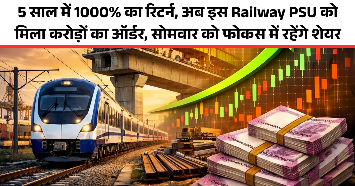 5 साल में 1000% का रिटर्न, अब इस Railway PSU को मिला करोड़ों का ऑर्डर, सोमवार को फोकस में रहेंगे शेयर