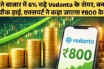 गिरते बाजार में 6% चढ़े Vedanta के शेयर, बनाया 52 वीक हाई, एक्सपर्ट ने कहा जाएगा ₹800 के पार