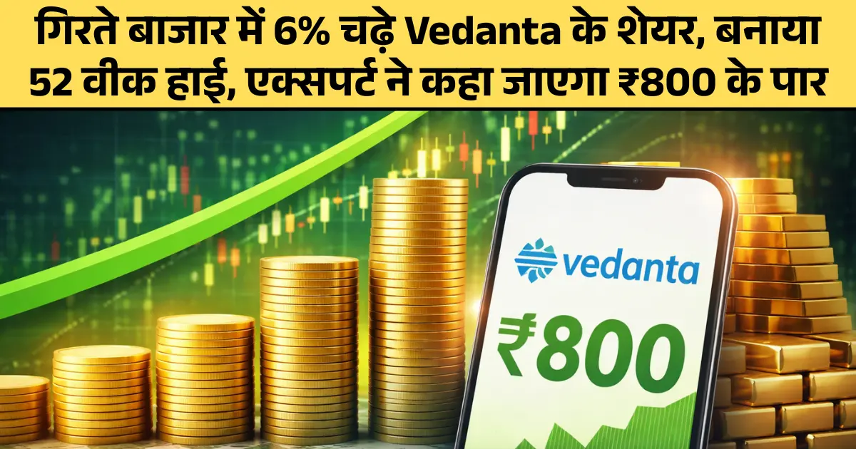 गिरते बाजार में 6% चढ़े Vedanta के शेयर, बनाया 52 वीक हाई, एक्सपर्ट ने कहा जाएगा ₹800 के पार