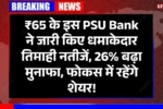 ₹65 के इस PSU Bank ने जारी किए धमाकेदार तिमाही नतीजें, 26% बढ़ा मुनाफा, फोकस में रहेंगे शेयर!