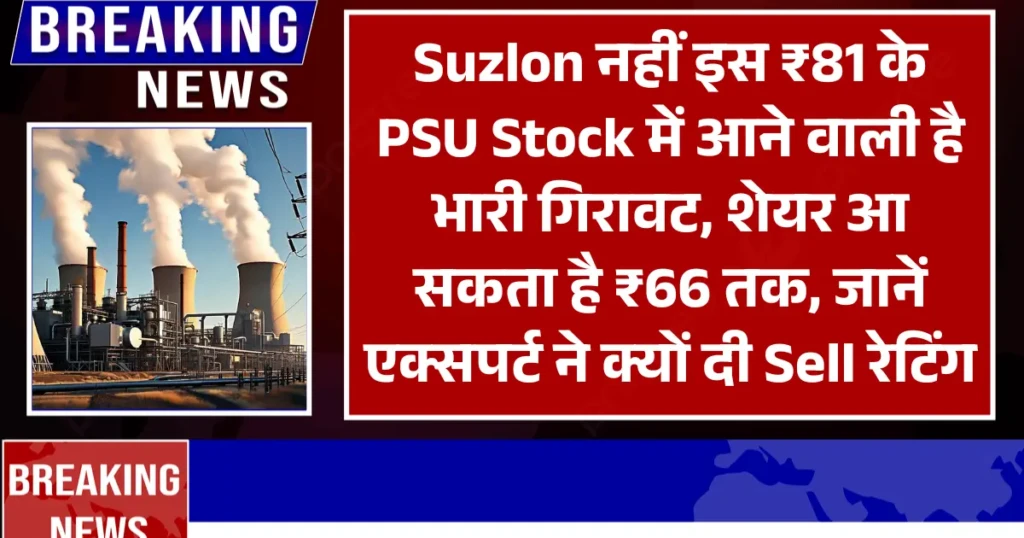 Suzlon नहीं इस ₹81 के PSU Stock में आने वाली है भारी गिरावट, शेयर आ सकता है ₹66 तक, जानें एक्सपर्ट ने क्यों दी Sell रेटिंग