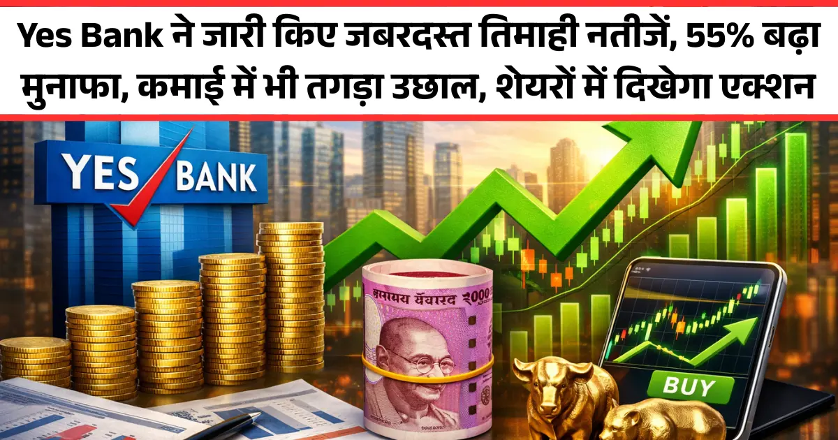Yes Bank ने जारी किए जबरदस्त तिमाही नतीजें, 55% बढ़ा मुनाफा, कमाई में भी तगड़ा उछाल, शेयरों में दिखेगा एक्शन